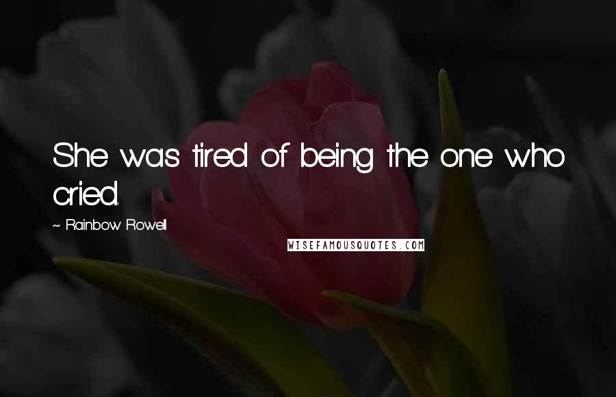 Rainbow Rowell Quotes: She was tired of being the one who cried.