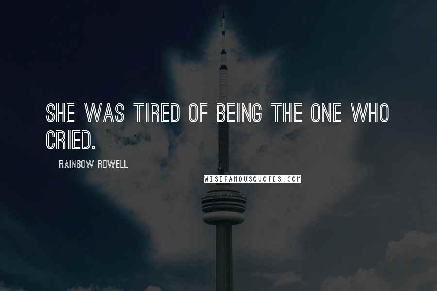 Rainbow Rowell Quotes: She was tired of being the one who cried.