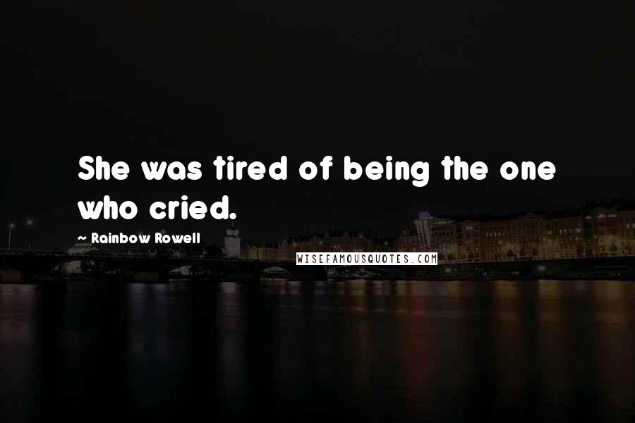 Rainbow Rowell Quotes: She was tired of being the one who cried.