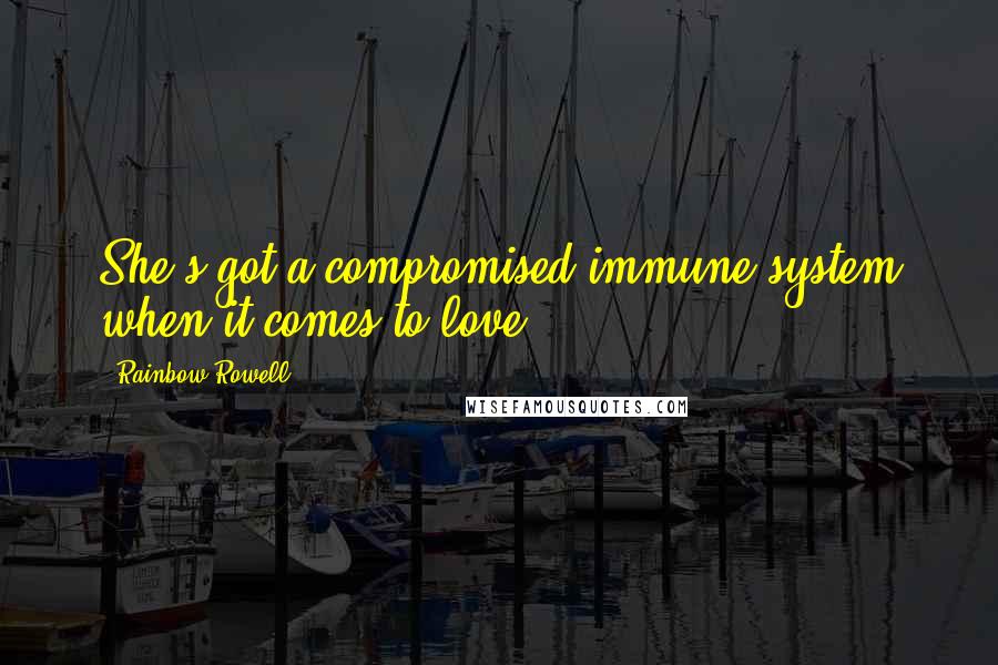 Rainbow Rowell Quotes: She's got a compromised immune system when it comes to love.