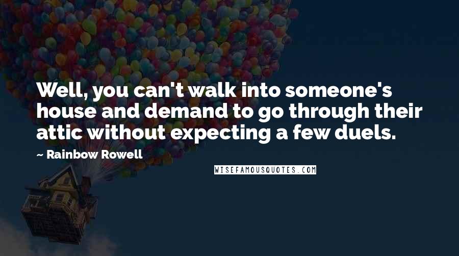 Rainbow Rowell Quotes: Well, you can't walk into someone's house and demand to go through their attic without expecting a few duels.