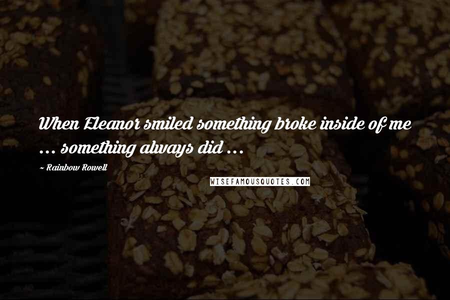 Rainbow Rowell Quotes: When Eleanor smiled something broke inside of me ... something always did ...