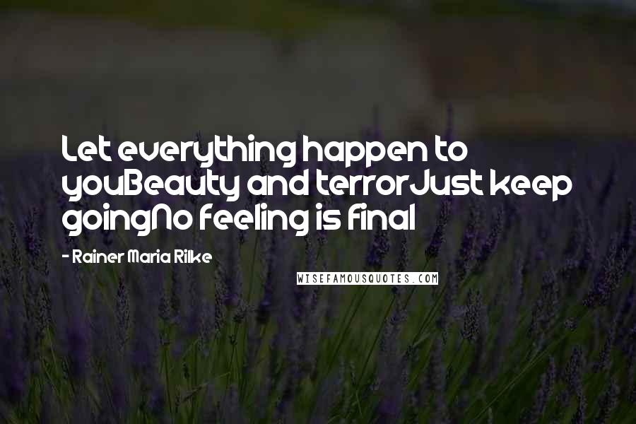 Rainer Maria Rilke Quotes: Let everything happen to youBeauty and terrorJust keep goingNo feeling is final