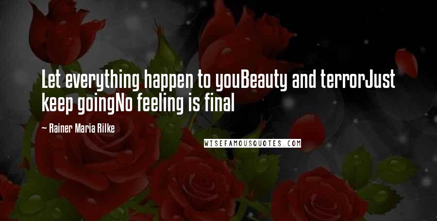 Rainer Maria Rilke Quotes: Let everything happen to youBeauty and terrorJust keep goingNo feeling is final