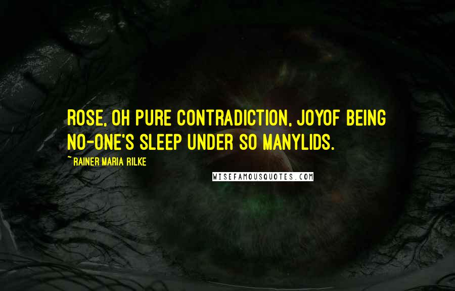 Rainer Maria Rilke Quotes: Rose, oh pure contradiction, joyof being No-one's sleep under so manylids.