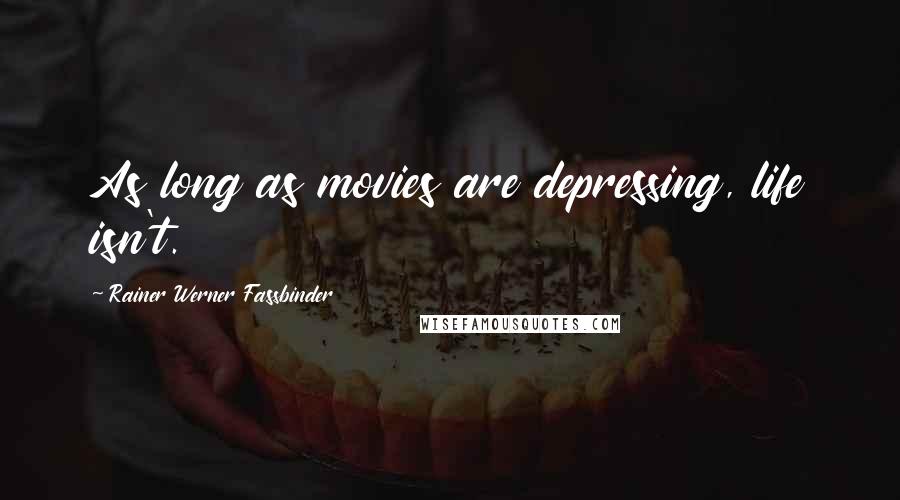 Rainer Werner Fassbinder Quotes: As long as movies are depressing, life isn't.