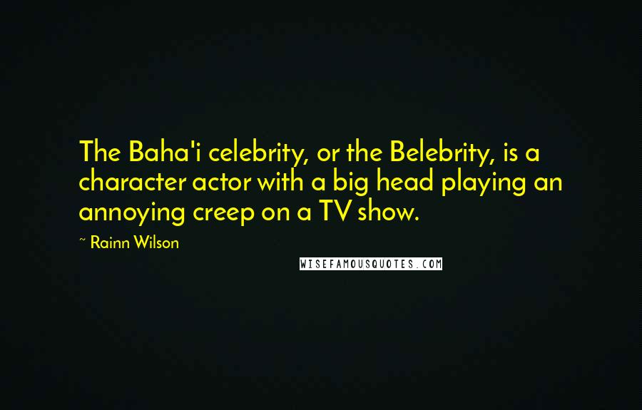 Rainn Wilson Quotes: The Baha'i celebrity, or the Belebrity, is a character actor with a big head playing an annoying creep on a TV show.