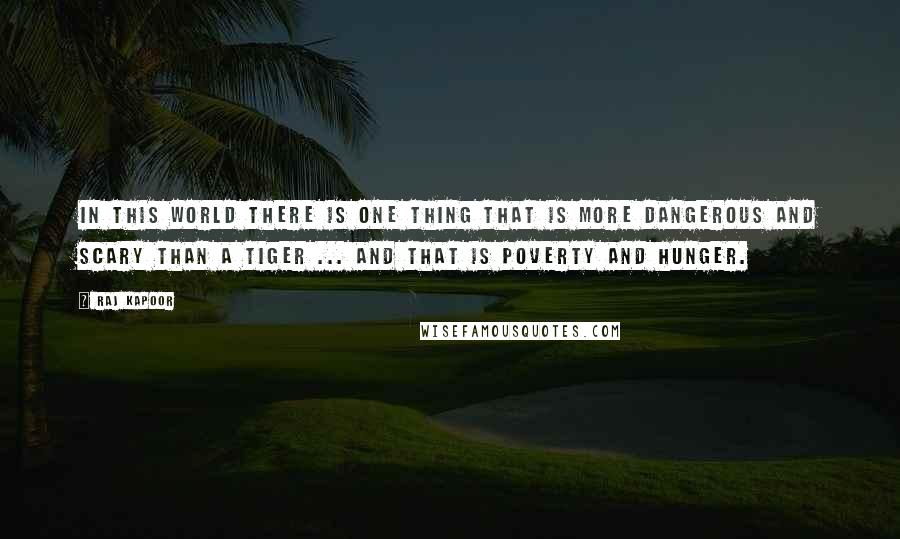 Raj Kapoor Quotes: In this world there is one thing that is more dangerous and scary than a tiger ... and that is poverty and hunger.