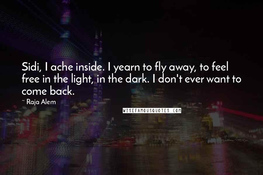 Raja Alem Quotes: Sidi, I ache inside. I yearn to fly away, to feel free in the light, in the dark. I don't ever want to come back.