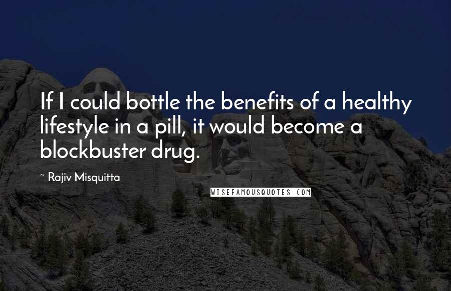 Rajiv Misquitta Quotes: If I could bottle the benefits of a healthy lifestyle in a pill, it would become a blockbuster drug.