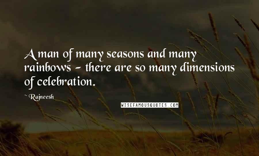 Rajneesh Quotes: A man of many seasons and many rainbows - there are so many dimensions of celebration.