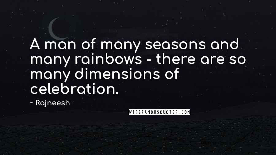 Rajneesh Quotes: A man of many seasons and many rainbows - there are so many dimensions of celebration.