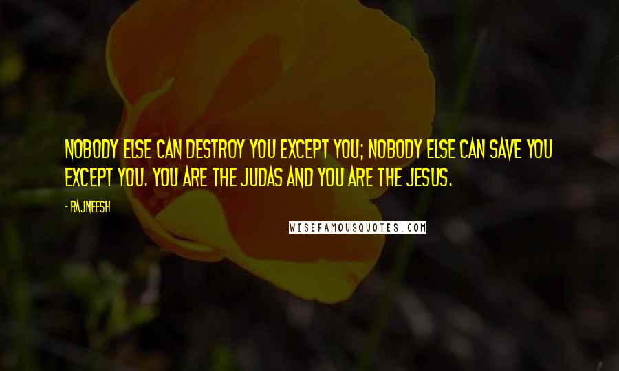 Rajneesh Quotes: Nobody else can destroy you except you; nobody else can save you except you. You are the Judas and you are the Jesus.