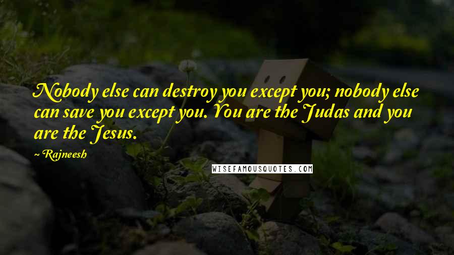 Rajneesh Quotes: Nobody else can destroy you except you; nobody else can save you except you. You are the Judas and you are the Jesus.