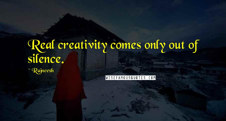 Rajneesh Quotes: Real creativity comes only out of silence.