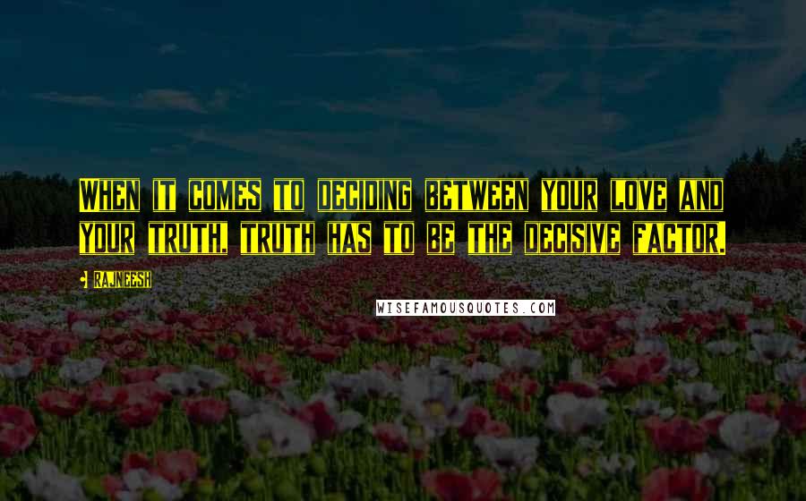 Rajneesh Quotes: When it comes to deciding between your love and your truth, truth has to be the decisive factor.