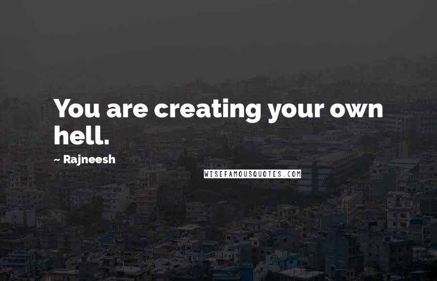 Rajneesh Quotes: You are creating your own hell.