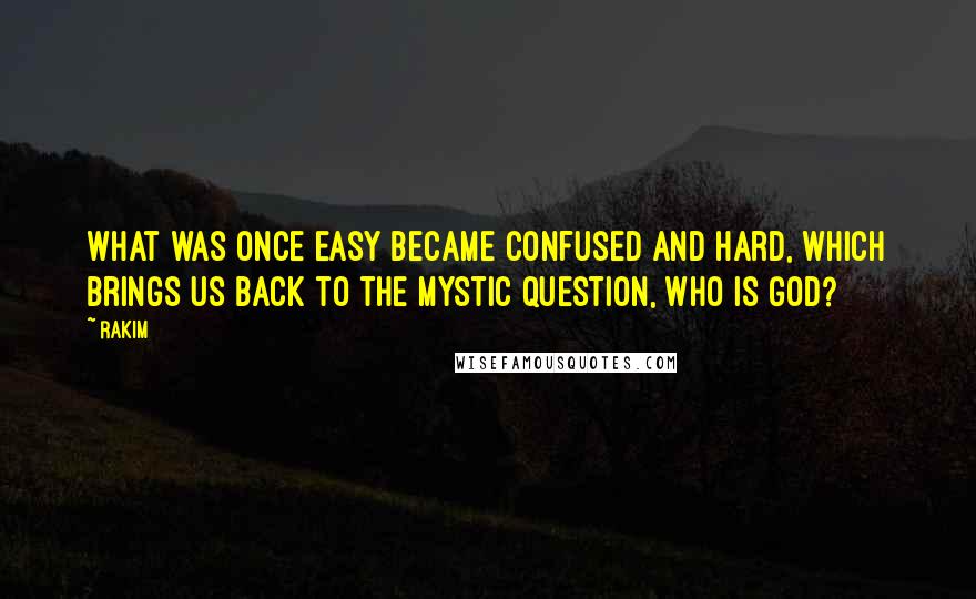 Rakim Quotes: What was once easy became confused and hard, which brings us back to the mystic question, who is God?