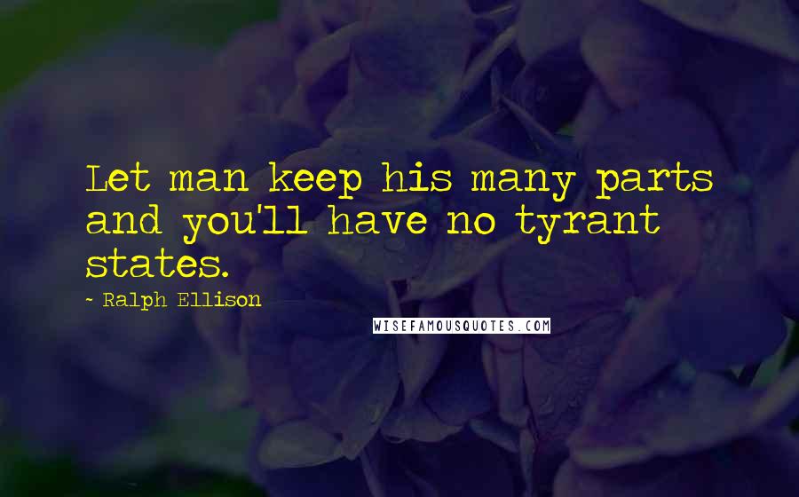 Ralph Ellison Quotes: Let man keep his many parts and you'll have no tyrant states.