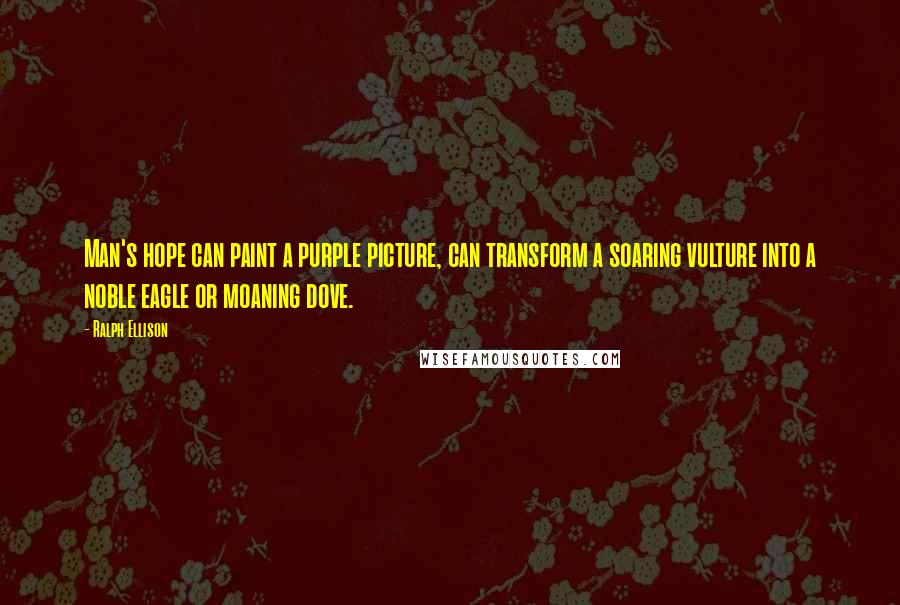 Ralph Ellison Quotes: Man's hope can paint a purple picture, can transform a soaring vulture into a noble eagle or moaning dove.