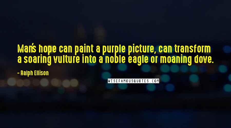 Ralph Ellison Quotes: Man's hope can paint a purple picture, can transform a soaring vulture into a noble eagle or moaning dove.