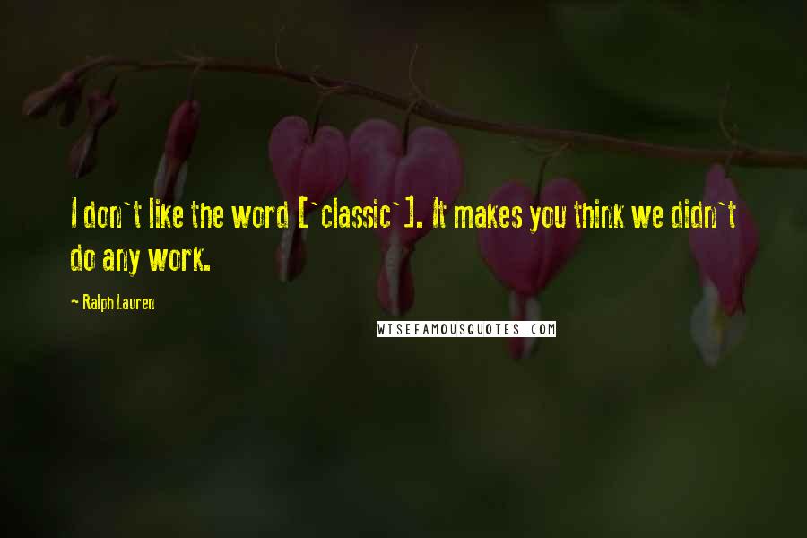 Ralph Lauren Quotes: I don't like the word ['classic']. It makes you think we didn't do any work.