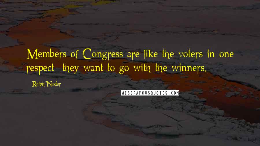 Ralph Nader Quotes: Members of Congress are like the voters in one respect  they want to go with the winners.