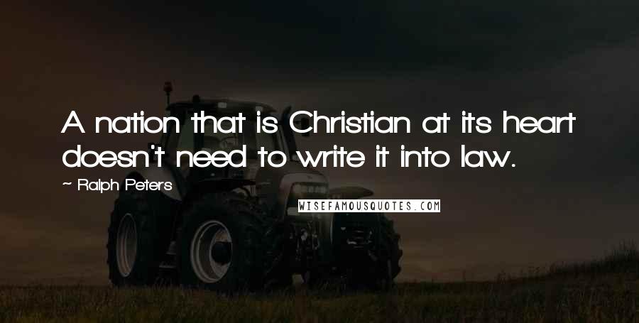 Ralph Peters Quotes: A nation that is Christian at its heart doesn't need to write it into law.