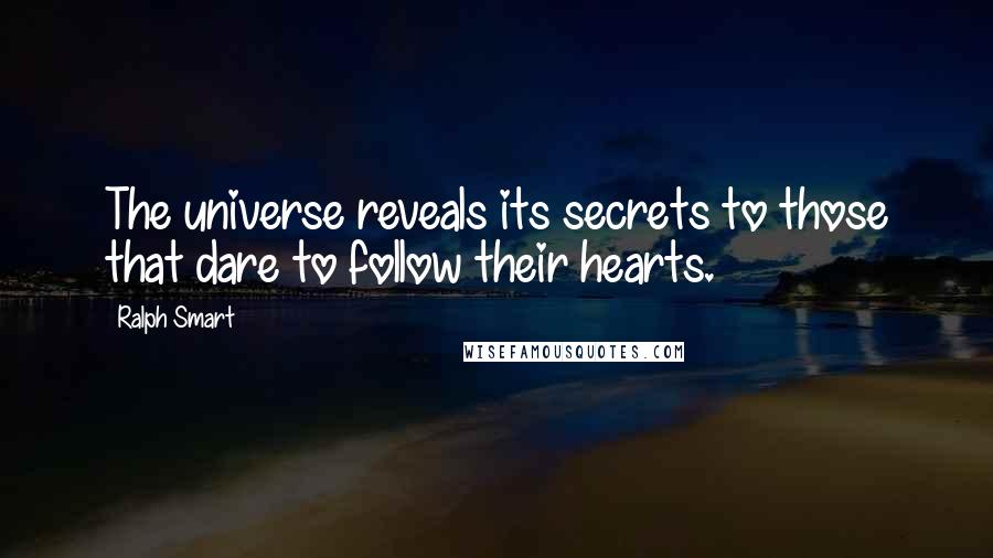 Ralph Smart Quotes: The universe reveals its secrets to those that dare to follow their hearts.