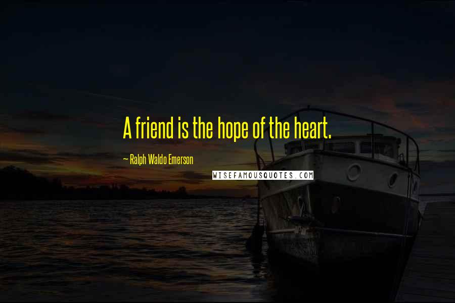 Ralph Waldo Emerson Quotes: A friend is the hope of the heart.