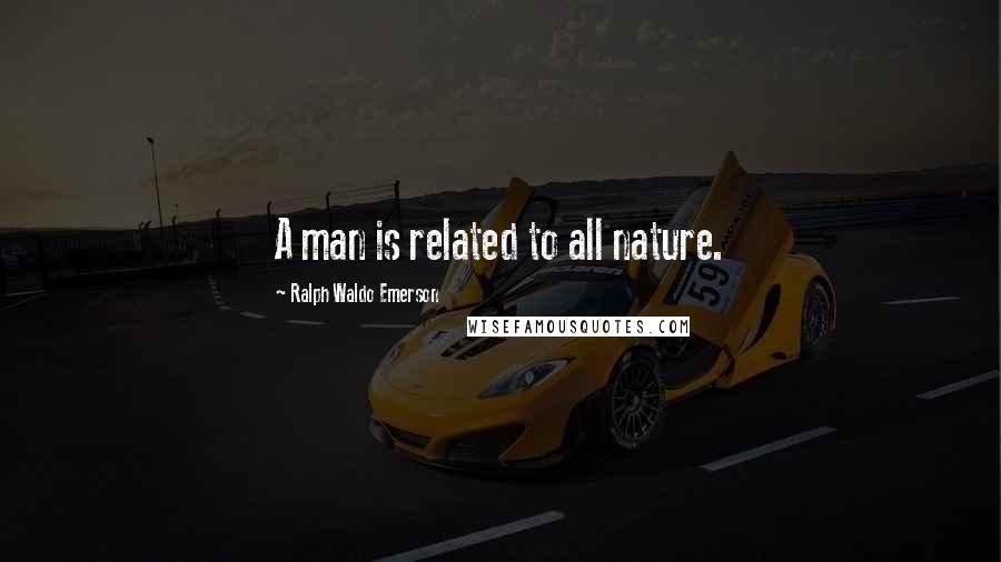 Ralph Waldo Emerson Quotes: A man is related to all nature.