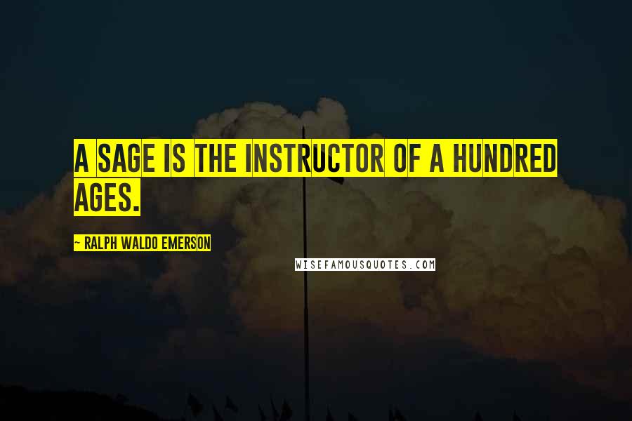 Ralph Waldo Emerson Quotes: A sage is the instructor of a hundred ages.