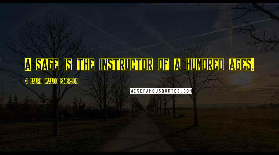 Ralph Waldo Emerson Quotes: A sage is the instructor of a hundred ages.