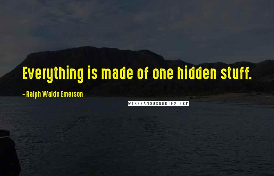 Ralph Waldo Emerson Quotes: Everything is made of one hidden stuff.