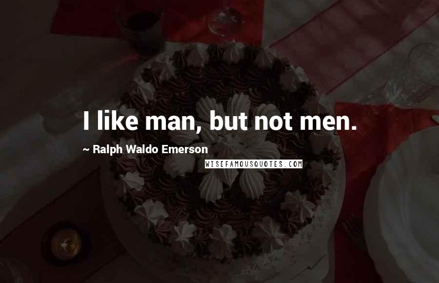 Ralph Waldo Emerson Quotes: I like man, but not men.