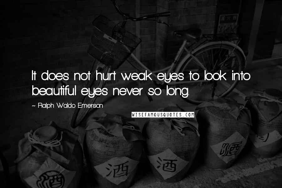 Ralph Waldo Emerson Quotes: It does not hurt weak eyes to look into beautiful eyes never so long.