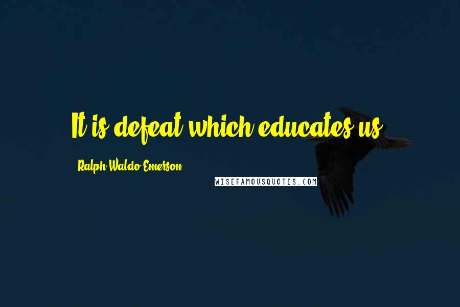 Ralph Waldo Emerson Quotes: It is defeat which educates us.