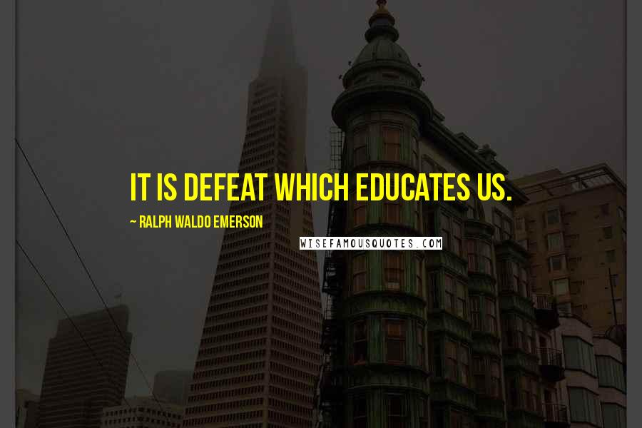 Ralph Waldo Emerson Quotes: It is defeat which educates us.