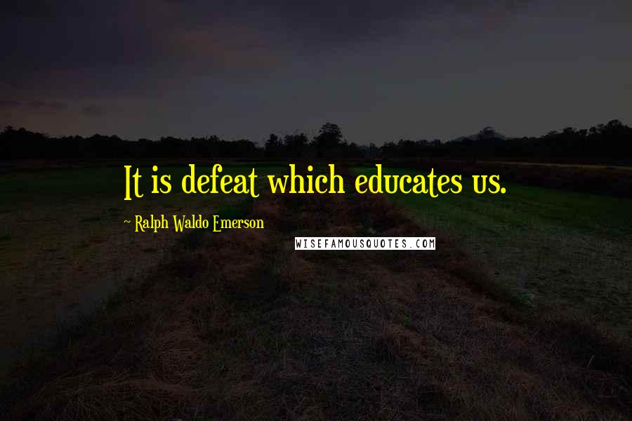 Ralph Waldo Emerson Quotes: It is defeat which educates us.