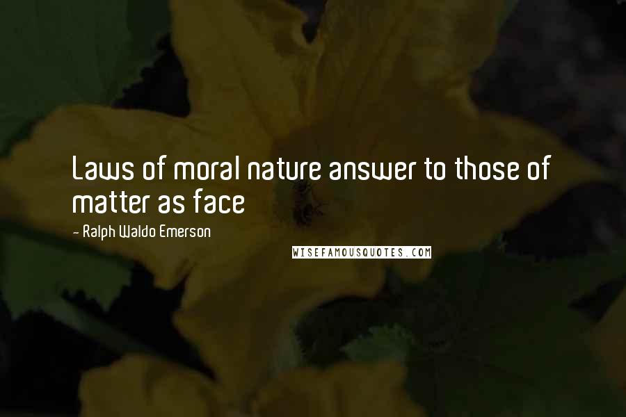 Ralph Waldo Emerson Quotes: Laws of moral nature answer to those of matter as face