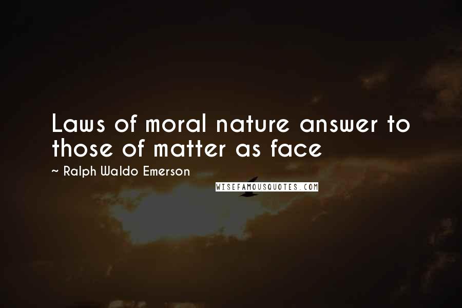 Ralph Waldo Emerson Quotes: Laws of moral nature answer to those of matter as face