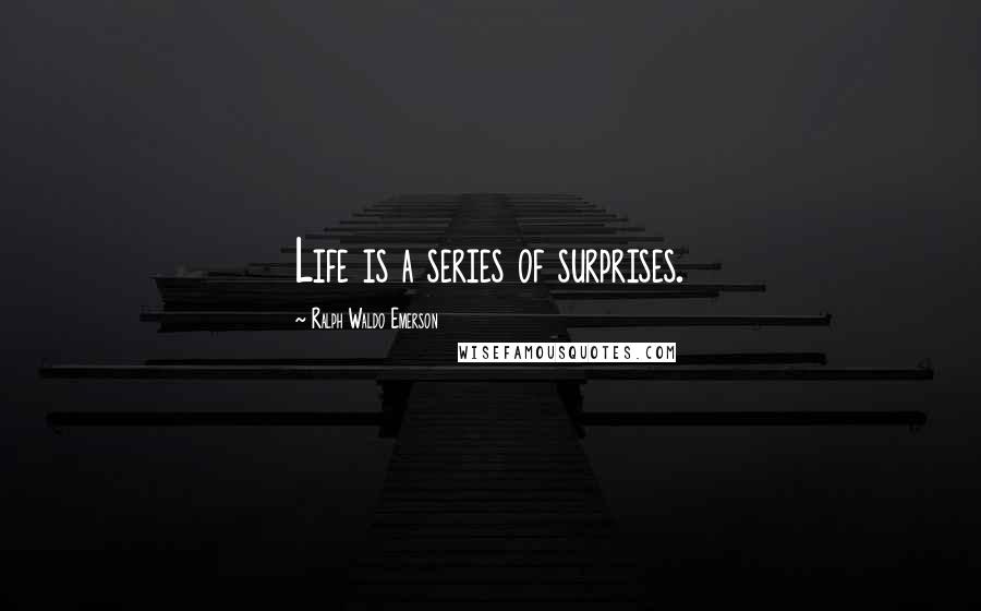 Ralph Waldo Emerson Quotes: Life is a series of surprises.