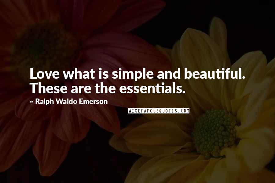 Ralph Waldo Emerson Quotes: Love what is simple and beautiful. These are the essentials.