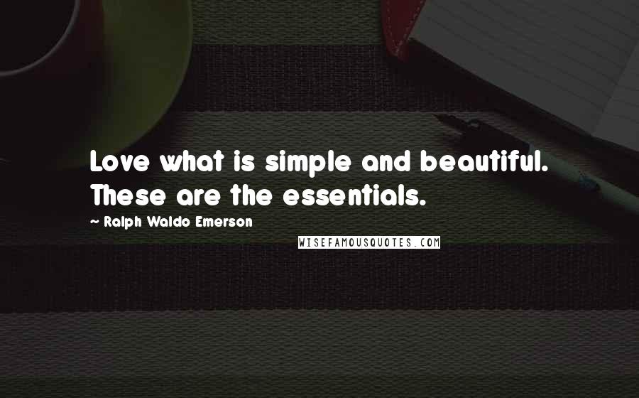 Ralph Waldo Emerson Quotes: Love what is simple and beautiful. These are the essentials.