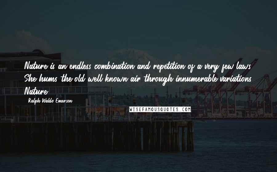 Ralph Waldo Emerson Quotes: Nature is an endless combination and repetition of a very few laws. She hums the old well-known air through innumerable variations. Nature