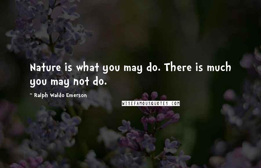 Ralph Waldo Emerson Quotes: Nature is what you may do. There is much you may not do.