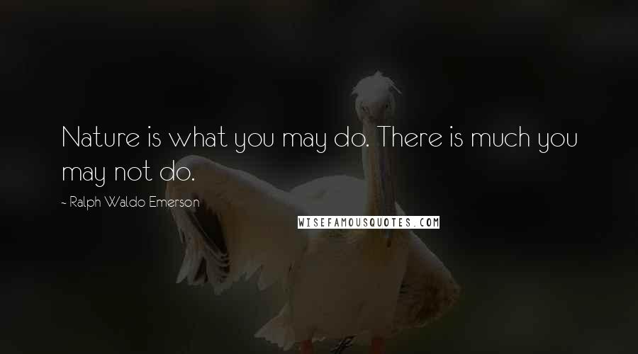 Ralph Waldo Emerson Quotes: Nature is what you may do. There is much you may not do.