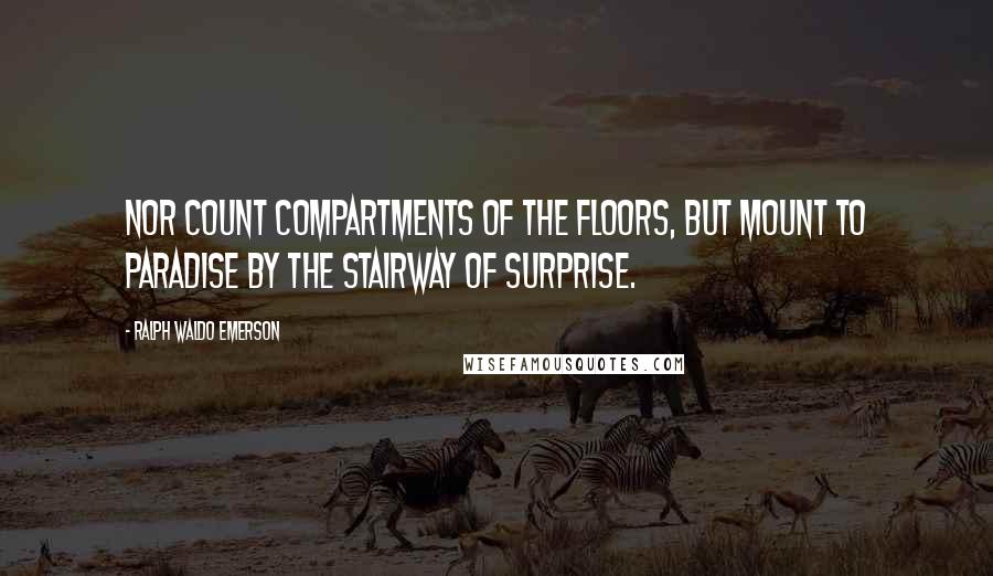 Ralph Waldo Emerson Quotes: Nor count compartments of the floors, But mount to paradise By the stairway of surprise.