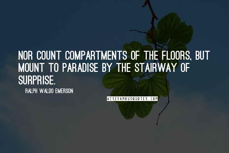 Ralph Waldo Emerson Quotes: Nor count compartments of the floors, But mount to paradise By the stairway of surprise.