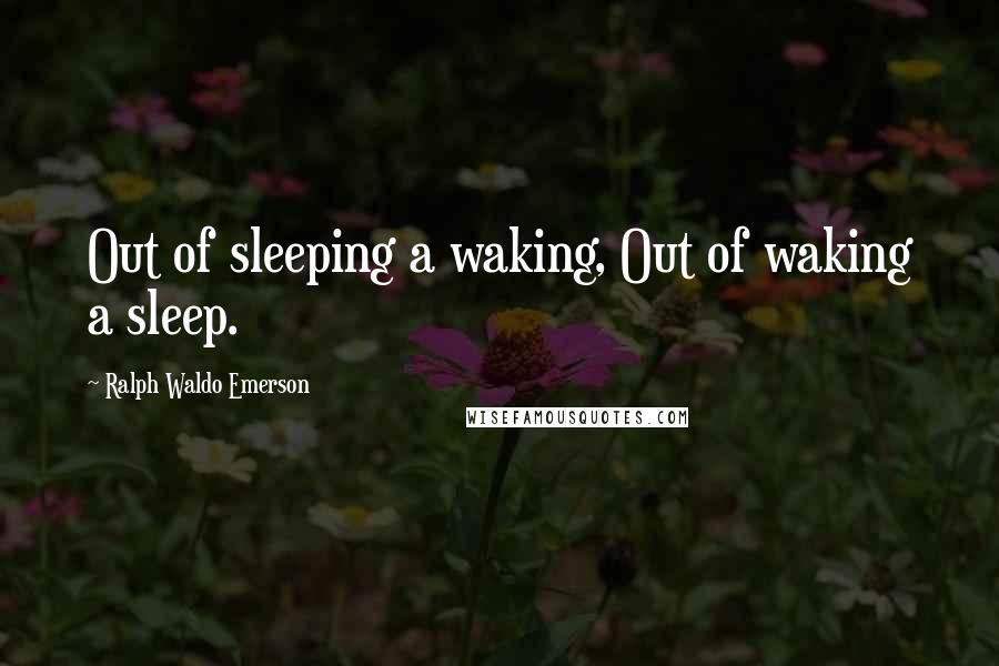 Ralph Waldo Emerson Quotes: Out of sleeping a waking, Out of waking a sleep.